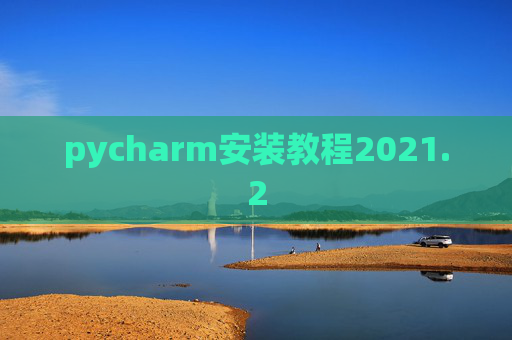 pycharm安装教程2021.2 pycharm安装教程2021.2